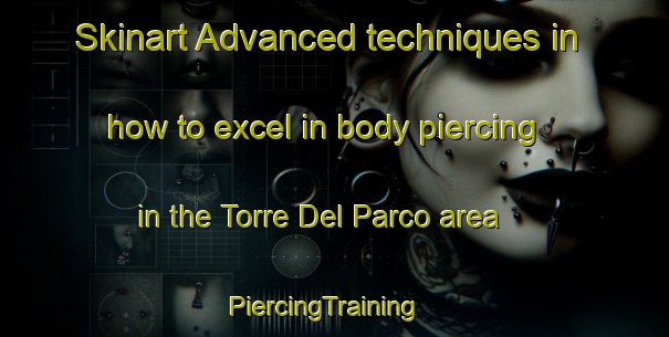 Skinart Advanced techniques in how to excel in body piercing in the Torre Del Parco area | PiercingTraining | PiercingClasses | SkinartTraining-Italy