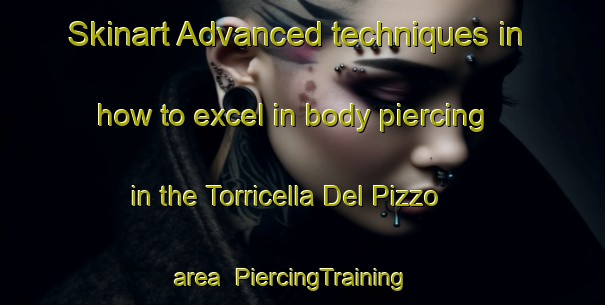 Skinart Advanced techniques in how to excel in body piercing in the Torricella Del Pizzo area | PiercingTraining | PiercingClasses | SkinartTraining-Italy