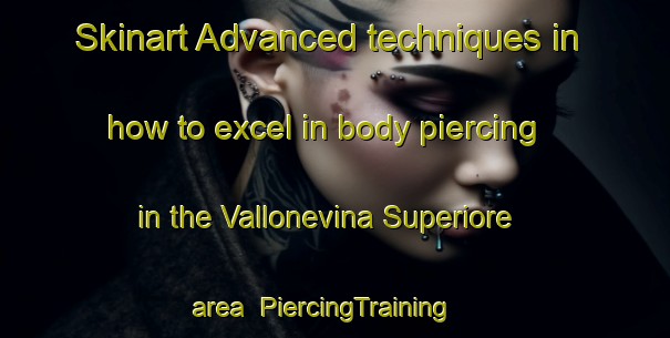 Skinart Advanced techniques in how to excel in body piercing in the Vallonevina Superiore area | PiercingTraining | PiercingClasses | SkinartTraining-Italy