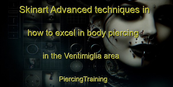 Skinart Advanced techniques in how to excel in body piercing in the Ventimiglia area | PiercingTraining | PiercingClasses | SkinartTraining-Italy