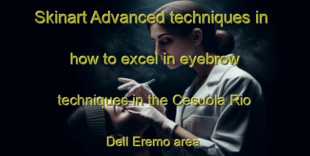 Skinart Advanced techniques in how to excel in eyebrow techniques in the Cesuola Rio Dell Eremo area | EyebrowTraining | EyebrowClasses | SkinartTraining-Italy