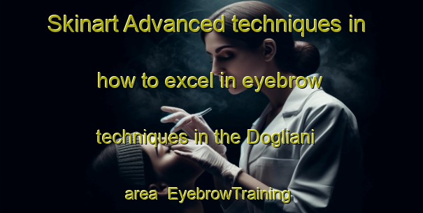 Skinart Advanced techniques in how to excel in eyebrow techniques in the Dogliani area | EyebrowTraining | EyebrowClasses | SkinartTraining-Italy