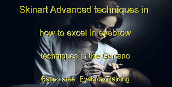 Skinart Advanced techniques in how to excel in eyebrow techniques in the Garrano Basso area | EyebrowTraining | EyebrowClasses | SkinartTraining-Italy