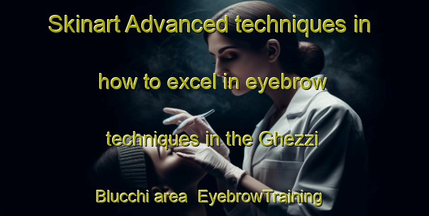 Skinart Advanced techniques in how to excel in eyebrow techniques in the Ghezzi Blucchi area | EyebrowTraining | EyebrowClasses | SkinartTraining-Italy