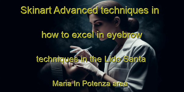 Skinart Advanced techniques in how to excel in eyebrow techniques in the Lido Santa Maria In Potenza area | EyebrowTraining | EyebrowClasses | SkinartTraining-Italy