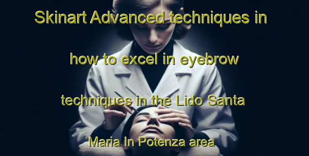 Skinart Advanced techniques in how to excel in eyebrow techniques in the Lido Santa Maria In Potenza area | EyebrowTraining | EyebrowClasses | SkinartTraining-Italy