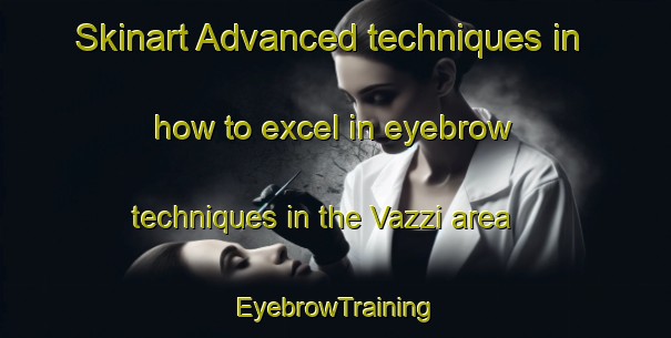 Skinart Advanced techniques in how to excel in eyebrow techniques in the Vazzi area | EyebrowTraining | EyebrowClasses | SkinartTraining-Italy
