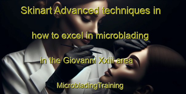 Skinart Advanced techniques in how to excel in microblading in the Giovanni Xxiii area | MicrobladingTraining | MicrobladingClasses | SkinartTraining-Italy