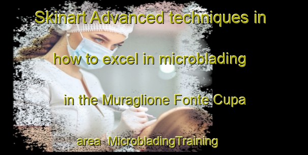 Skinart Advanced techniques in how to excel in microblading in the Muraglione Fonte Cupa area | MicrobladingTraining | MicrobladingClasses | SkinartTraining-Italy