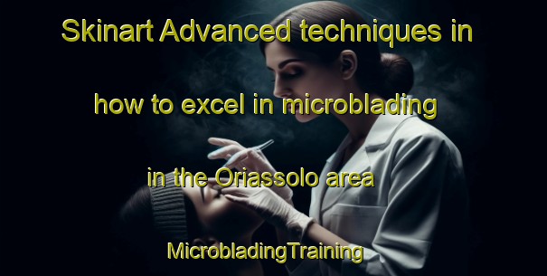 Skinart Advanced techniques in how to excel in microblading in the Oriassolo area | MicrobladingTraining | MicrobladingClasses | SkinartTraining-Italy