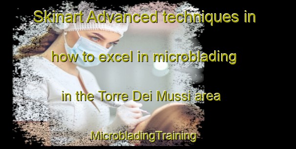 Skinart Advanced techniques in how to excel in microblading in the Torre Dei Mussi area | MicrobladingTraining | MicrobladingClasses | SkinartTraining-Italy