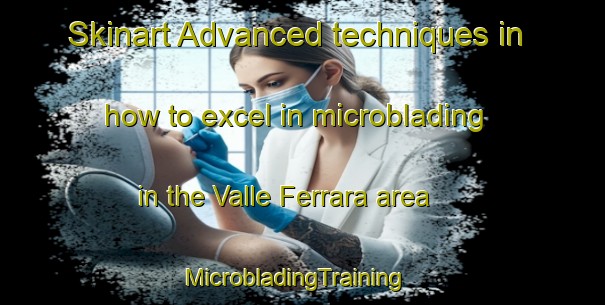 Skinart Advanced techniques in how to excel in microblading in the Valle Ferrara area | MicrobladingTraining | MicrobladingClasses | SkinartTraining-Italy