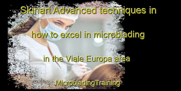 Skinart Advanced techniques in how to excel in microblading in the Viale Europa area | MicrobladingTraining | MicrobladingClasses | SkinartTraining-Italy