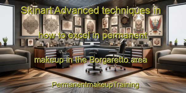 Skinart Advanced techniques in how to excel in permanent makeup in the Borgaretto area | PermanentmakeupTraining | PermanentmakeupClasses | SkinartTraining-Italy