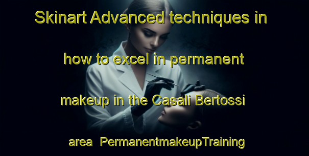 Skinart Advanced techniques in how to excel in permanent makeup in the Casali Bertossi area | PermanentmakeupTraining | PermanentmakeupClasses | SkinartTraining-Italy