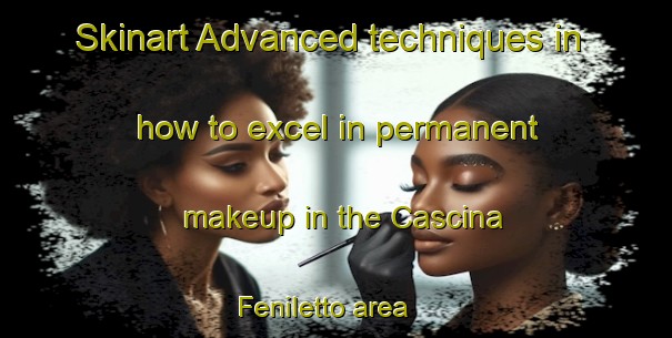 Skinart Advanced techniques in how to excel in permanent makeup in the Cascina Feniletto area | PermanentmakeupTraining | PermanentmakeupClasses | SkinartTraining-Italy
