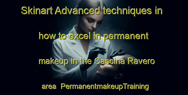 Skinart Advanced techniques in how to excel in permanent makeup in the Cascina Ravero area | PermanentmakeupTraining | PermanentmakeupClasses | SkinartTraining-Italy