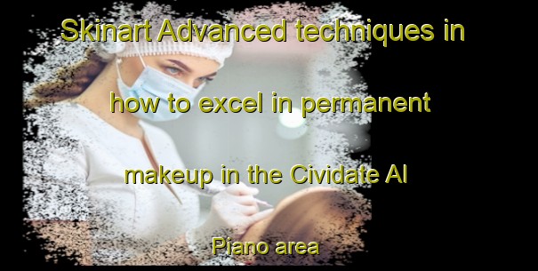 Skinart Advanced techniques in how to excel in permanent makeup in the Cividate Al Piano area | PermanentmakeupTraining | PermanentmakeupClasses | SkinartTraining-Italy