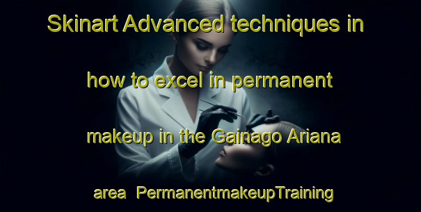 Skinart Advanced techniques in how to excel in permanent makeup in the Gainago Ariana area | PermanentmakeupTraining | PermanentmakeupClasses | SkinartTraining-Italy
