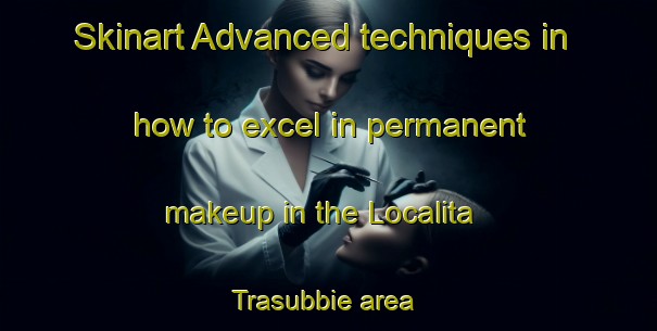 Skinart Advanced techniques in how to excel in permanent makeup in the Localita  Trasubbie area | PermanentmakeupTraining | PermanentmakeupClasses | SkinartTraining-Italy