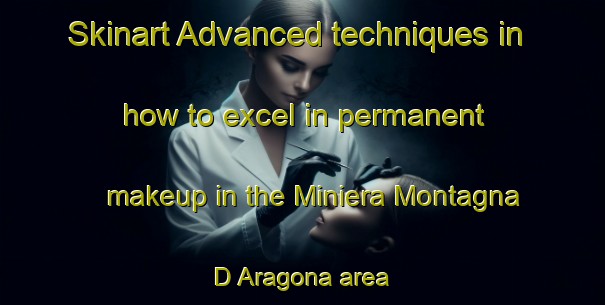 Skinart Advanced techniques in how to excel in permanent makeup in the Miniera Montagna D Aragona area | PermanentmakeupTraining | PermanentmakeupClasses | SkinartTraining-Italy