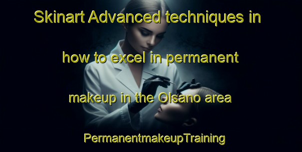 Skinart Advanced techniques in how to excel in permanent makeup in the Olsano area | PermanentmakeupTraining | PermanentmakeupClasses | SkinartTraining-Italy