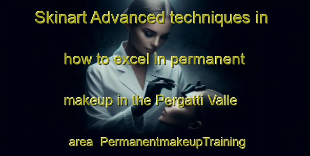 Skinart Advanced techniques in how to excel in permanent makeup in the Pergatti Valle area | PermanentmakeupTraining | PermanentmakeupClasses | SkinartTraining-Italy