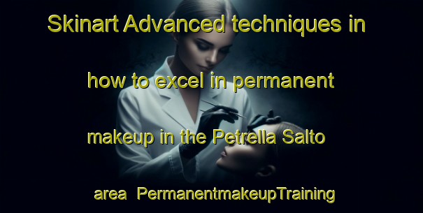 Skinart Advanced techniques in how to excel in permanent makeup in the Petrella Salto area | PermanentmakeupTraining | PermanentmakeupClasses | SkinartTraining-Italy