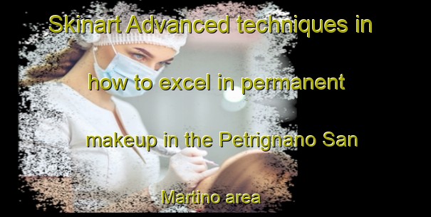 Skinart Advanced techniques in how to excel in permanent makeup in the Petrignano San Martino area | PermanentmakeupTraining | PermanentmakeupClasses | SkinartTraining-Italy