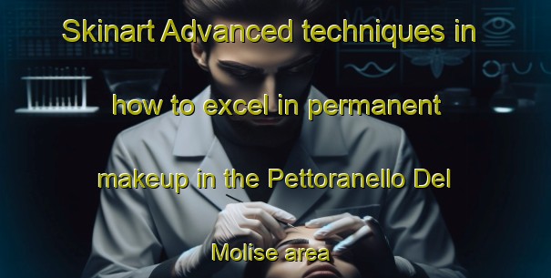 Skinart Advanced techniques in how to excel in permanent makeup in the Pettoranello Del Molise area | PermanentmakeupTraining | PermanentmakeupClasses | SkinartTraining-Italy