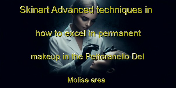 Skinart Advanced techniques in how to excel in permanent makeup in the Pettoranello Del Molise area | PermanentmakeupTraining | PermanentmakeupClasses | SkinartTraining-Italy