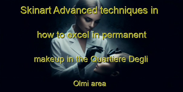 Skinart Advanced techniques in how to excel in permanent makeup in the Quartiere Degli Olmi area | PermanentmakeupTraining | PermanentmakeupClasses | SkinartTraining-Italy