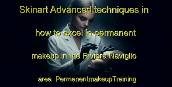 Skinart Advanced techniques in how to excel in permanent makeup in the Riviera Naviglio area | PermanentmakeupTraining | PermanentmakeupClasses | SkinartTraining-Italy