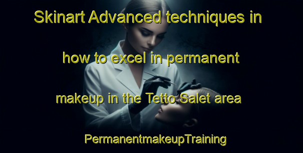 Skinart Advanced techniques in how to excel in permanent makeup in the Tetto Salet area | PermanentmakeupTraining | PermanentmakeupClasses | SkinartTraining-Italy