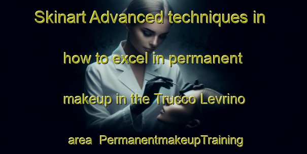 Skinart Advanced techniques in how to excel in permanent makeup in the Trucco Levrino area | PermanentmakeupTraining | PermanentmakeupClasses | SkinartTraining-Italy