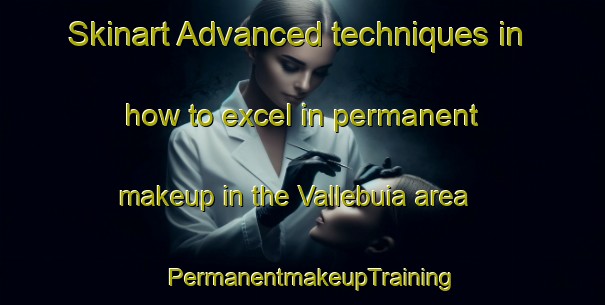 Skinart Advanced techniques in how to excel in permanent makeup in the Vallebuia area | PermanentmakeupTraining | PermanentmakeupClasses | SkinartTraining-Italy