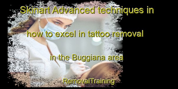 Skinart Advanced techniques in how to excel in tattoo removal in the Buggiana area | RemovalTraining | RemovalClasses | SkinartTraining-Italy