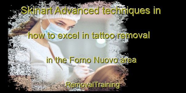 Skinart Advanced techniques in how to excel in tattoo removal in the Forno Nuovo area | RemovalTraining | RemovalClasses | SkinartTraining-Italy