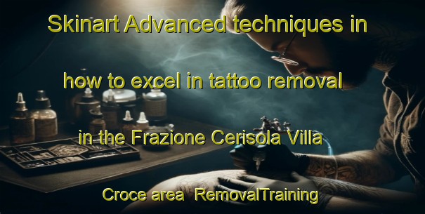 Skinart Advanced techniques in how to excel in tattoo removal in the Frazione Cerisola Villa Croce area | RemovalTraining | RemovalClasses | SkinartTraining-Italy