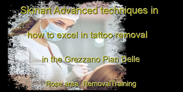 Skinart Advanced techniques in how to excel in tattoo removal in the Grezzano Pian Delle Rose area | RemovalTraining | RemovalClasses | SkinartTraining-Italy