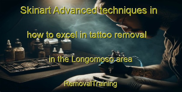 Skinart Advanced techniques in how to excel in tattoo removal in the Longomoso area | RemovalTraining | RemovalClasses | SkinartTraining-Italy