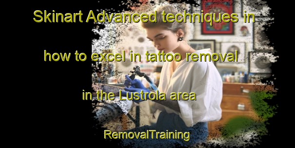 Skinart Advanced techniques in how to excel in tattoo removal in the Lustrola area | RemovalTraining | RemovalClasses | SkinartTraining-Italy