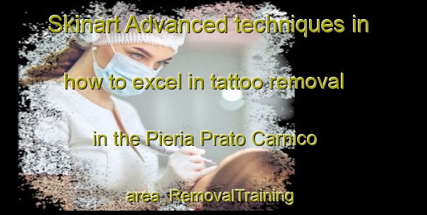Skinart Advanced techniques in how to excel in tattoo removal in the Pieria Prato Carnico area | RemovalTraining | RemovalClasses | SkinartTraining-Italy