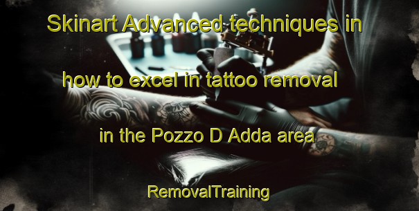 Skinart Advanced techniques in how to excel in tattoo removal in the Pozzo D Adda area | RemovalTraining | RemovalClasses | SkinartTraining-Italy