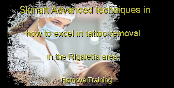 Skinart Advanced techniques in how to excel in tattoo removal in the Rigaletta area | RemovalTraining | RemovalClasses | SkinartTraining-Italy
