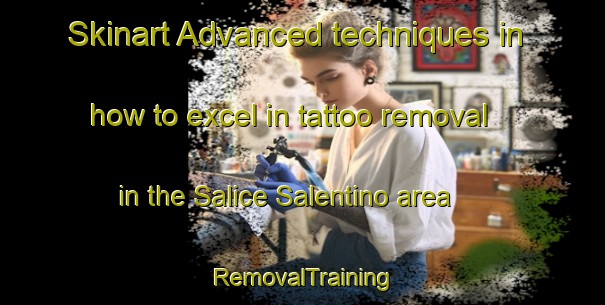 Skinart Advanced techniques in how to excel in tattoo removal in the Salice Salentino area | RemovalTraining | RemovalClasses | SkinartTraining-Italy