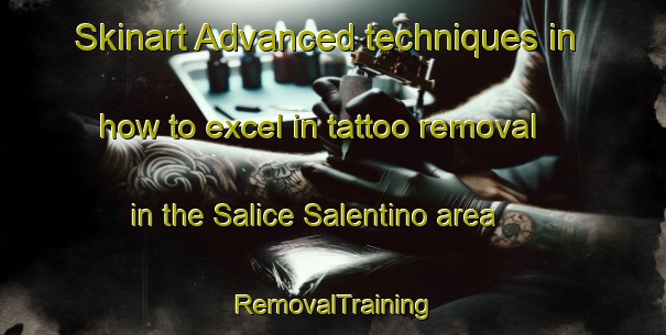 Skinart Advanced techniques in how to excel in tattoo removal in the Salice Salentino area | RemovalTraining | RemovalClasses | SkinartTraining-Italy