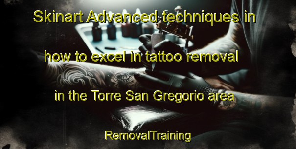 Skinart Advanced techniques in how to excel in tattoo removal in the Torre San Gregorio area | RemovalTraining | RemovalClasses | SkinartTraining-Italy