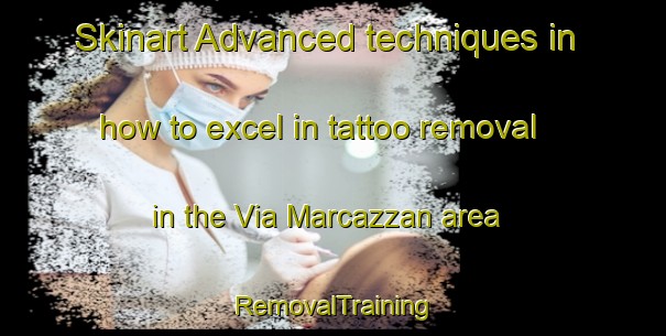 Skinart Advanced techniques in how to excel in tattoo removal in the Via Marcazzan area | RemovalTraining | RemovalClasses | SkinartTraining-Italy