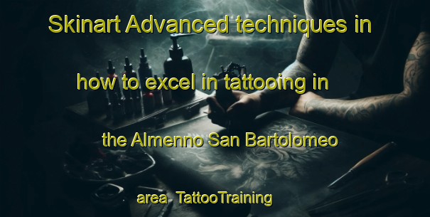 Skinart Advanced techniques in how to excel in tattooing in the Almenno San Bartolomeo area | TattooTraining | TattooClasses | SkinartTraining-Italy